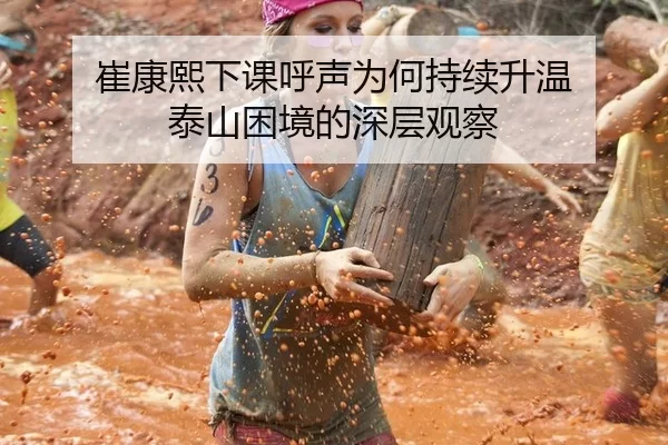 崔康熙下课呼声为何持续升温 泰山困境的深层观察