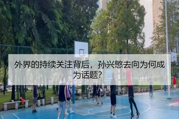 外界的持续关注背后，孙兴慜去向为何成为话题？