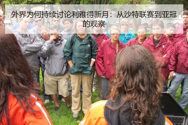 外界为何持续讨论利雅得新月：从沙特联赛到亚冠的观察